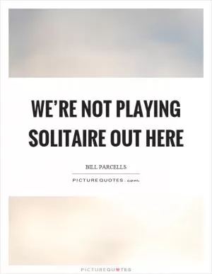 We’re not playing solitaire out here Picture Quote #1