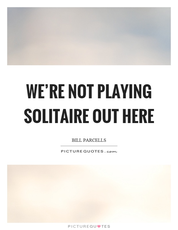 We're not playing solitaire out here Picture Quote #1