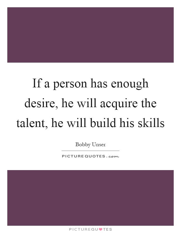 If a person has enough desire, he will acquire the talent, he will build his skills Picture Quote #1