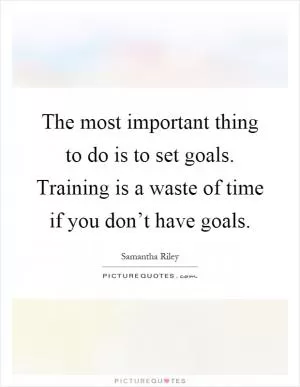 The most important thing to do is to set goals. Training is a waste of time if you don’t have goals Picture Quote #1