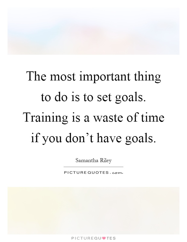 The most important thing to do is to set goals. Training is a waste of time if you don't have goals Picture Quote #1