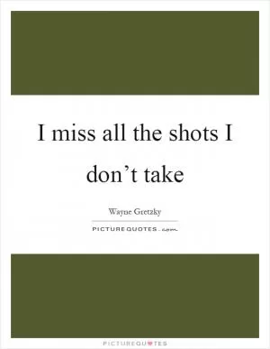I miss all the shots I don’t take Picture Quote #1
