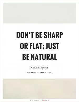 Don’t be sharp or flat; just be natural Picture Quote #1