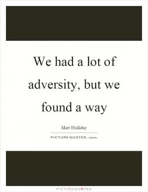 We had a lot of adversity, but we found a way Picture Quote #1