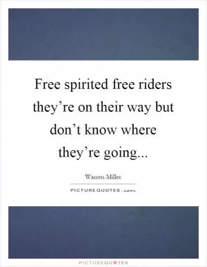 Free spirited free riders they’re on their way but don’t know where they’re going Picture Quote #1