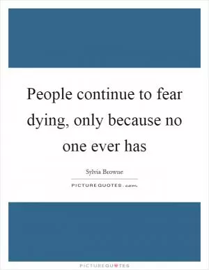 People continue to fear dying, only because no one ever has Picture Quote #1