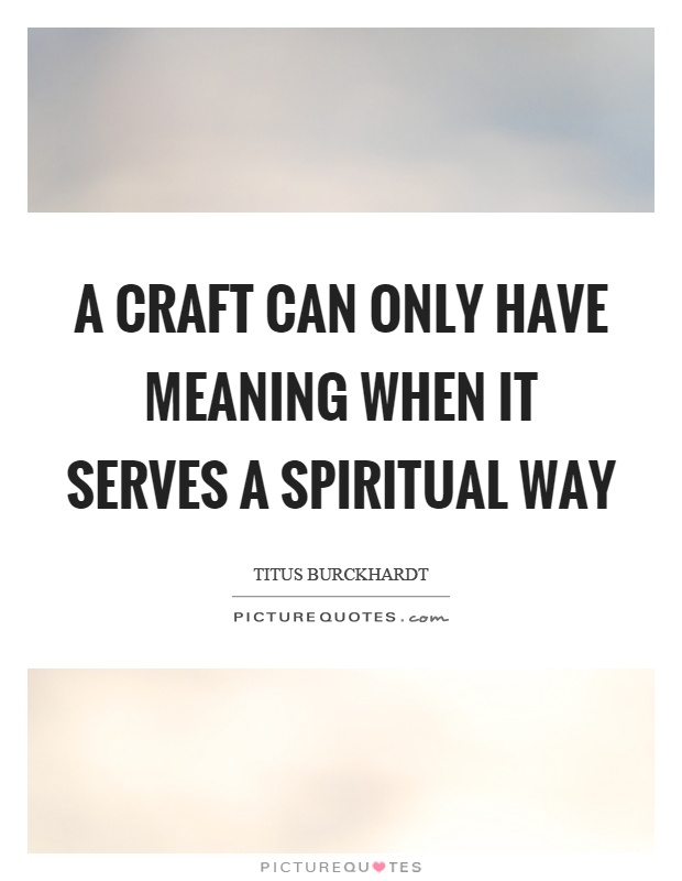 A craft can only have meaning when it serves a spiritual way Picture Quote #1