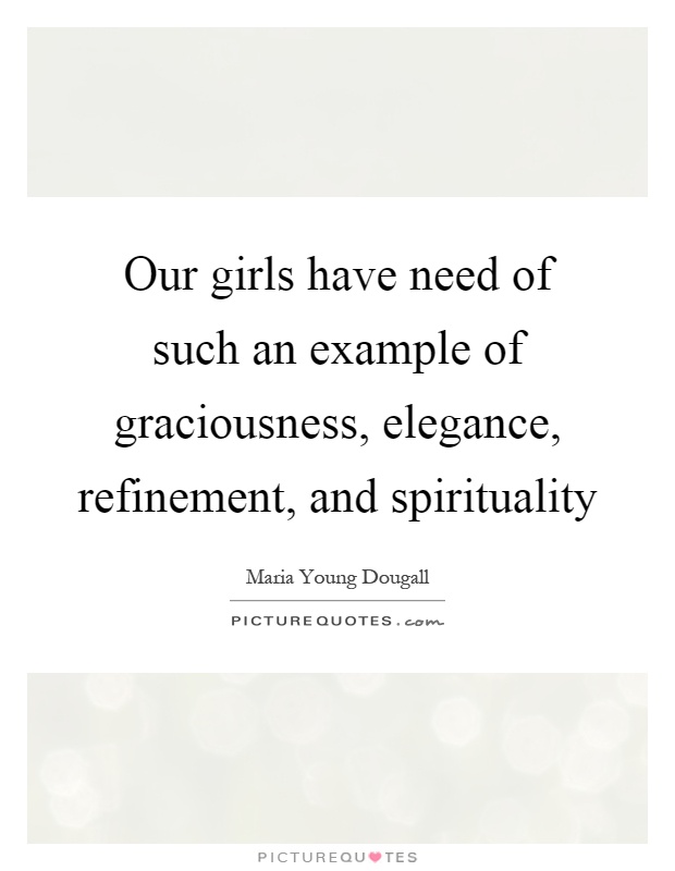 Our girls have need of such an example of graciousness, elegance, refinement, and spirituality Picture Quote #1