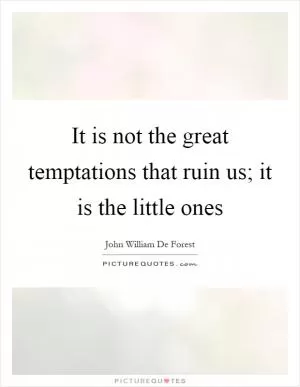 It is not the great temptations that ruin us; it is the little ones Picture Quote #1