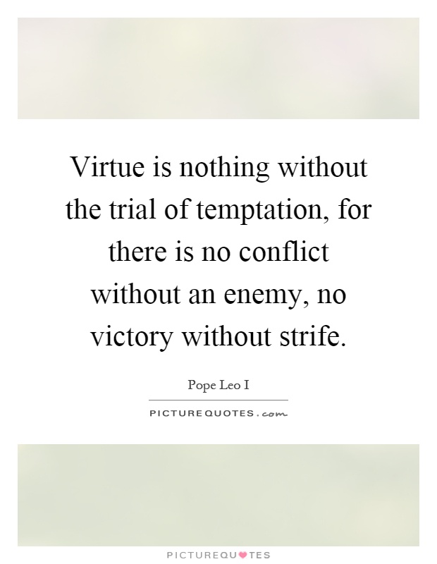 Virtue is nothing without the trial of temptation, for there is no conflict without an enemy, no victory without strife Picture Quote #1