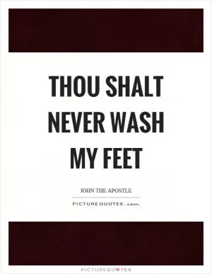 Thou shalt never wash my feet Picture Quote #1