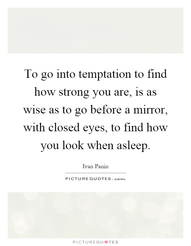 To go into temptation to find how strong you are, is as wise as to go before a mirror, with closed eyes, to find how you look when asleep Picture Quote #1