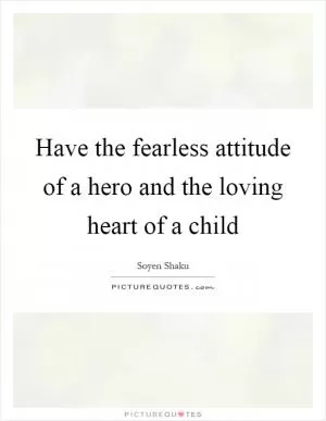 Have the fearless attitude of a hero and the loving heart of a child Picture Quote #1