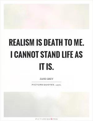 Realism is death to me. I cannot stand life as it is Picture Quote #1