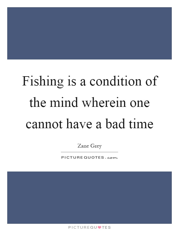 Fishing is a condition of the mind wherein one cannot have a bad time Picture Quote #1