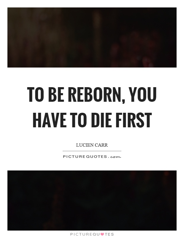 To be reborn, you have to die first Picture Quote #1