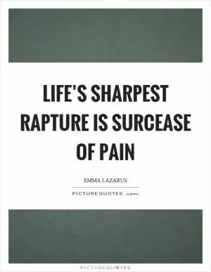 Life’s sharpest rapture is surcease of pain Picture Quote #1