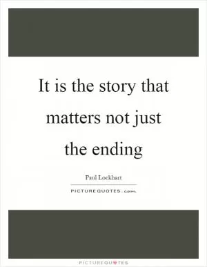It is the story that matters not just the ending Picture Quote #1