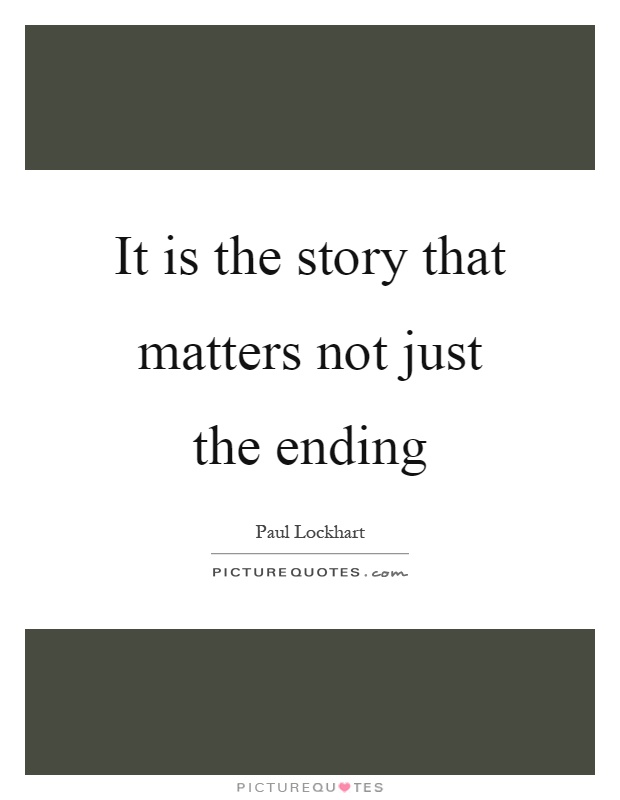 It is the story that matters not just the ending Picture Quote #1