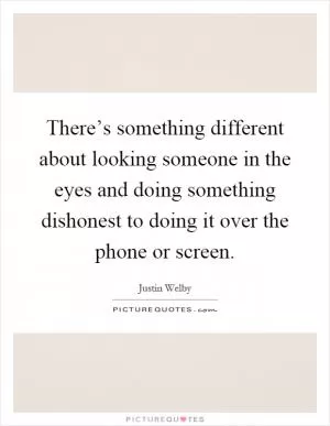 There’s something different about looking someone in the eyes and doing something dishonest to doing it over the phone or screen Picture Quote #1