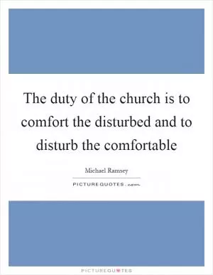 The duty of the church is to comfort the disturbed and to disturb the comfortable Picture Quote #1