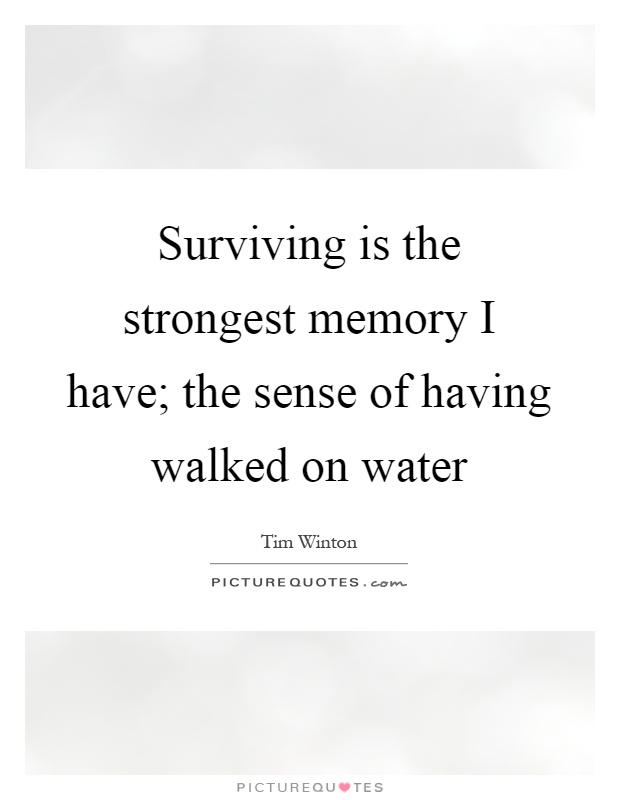 Surviving is the strongest memory I have; the sense of having walked on water Picture Quote #1