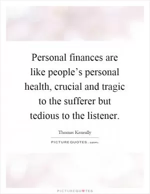 Personal finances are like people’s personal health, crucial and tragic to the sufferer but tedious to the listener Picture Quote #1
