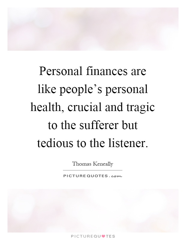 Personal finances are like people's personal health, crucial and tragic to the sufferer but tedious to the listener Picture Quote #1