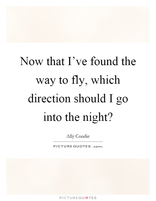Now that I've found the way to fly, which direction should I go into the night? Picture Quote #1