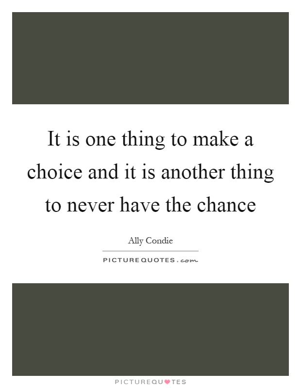 It is one thing to make a choice and it is another thing to never have the chance Picture Quote #1