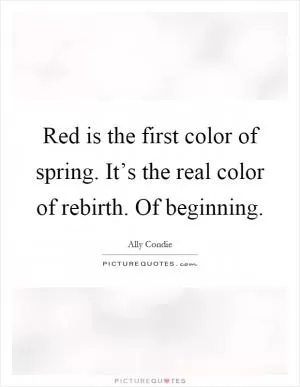 Red is the first color of spring. It’s the real color of rebirth. Of beginning Picture Quote #1