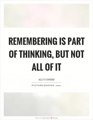 Remembering is part of thinking, but not all of it Picture Quote #1