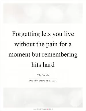 Forgetting lets you live without the pain for a moment but remembering hits hard Picture Quote #1