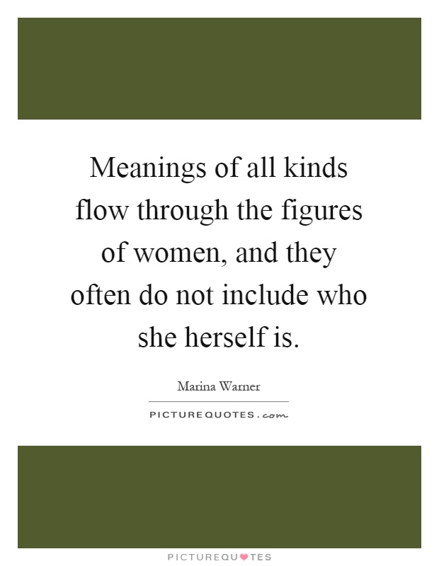 Meanings of all kinds flow through the figures of women, and they often do not include who she herself is Picture Quote #1