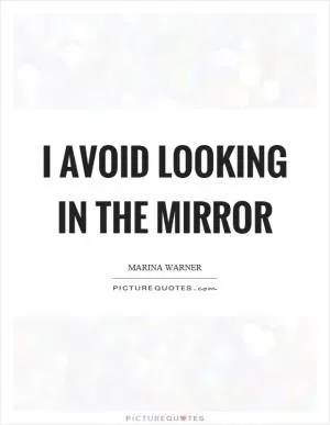 I avoid looking in the mirror Picture Quote #1