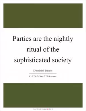Parties are the nightly ritual of the sophisticated society Picture Quote #1