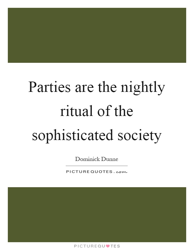 Parties are the nightly ritual of the sophisticated society Picture Quote #1