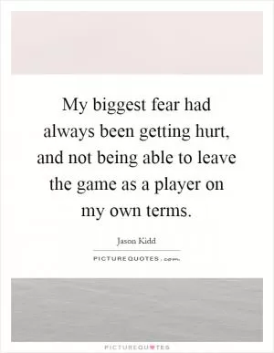 My biggest fear had always been getting hurt, and not being able to leave the game as a player on my own terms Picture Quote #1