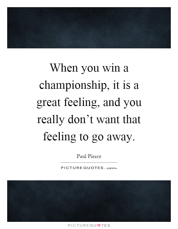 When you win a championship, it is a great feeling, and you really don't want that feeling to go away Picture Quote #1
