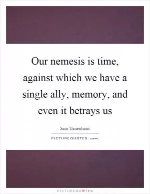 Our nemesis is time, against which we have a single ally, memory, and even it betrays us Picture Quote #1