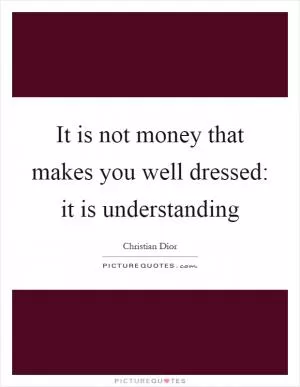 It is not money that makes you well dressed: it is understanding Picture Quote #1
