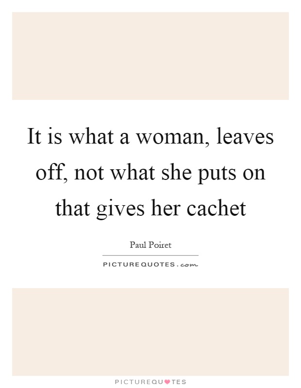 It is what a woman, leaves off, not what she puts on that gives her cachet Picture Quote #1