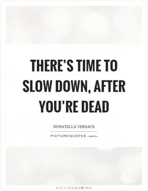 There’s time to slow down, after you’re dead Picture Quote #1