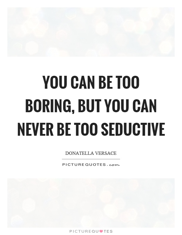 You can be too boring, but you can never be too seductive Picture Quote #1