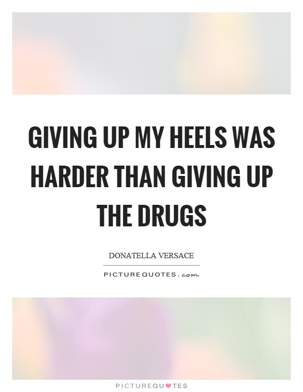 Giving up my heels was harder than giving up the drugs Picture Quote #1