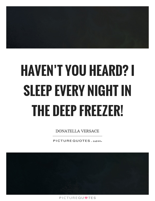 Haven't you heard? I sleep every night in the deep freezer! Picture Quote #1