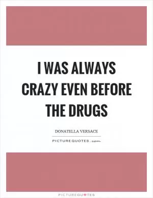I was always crazy even before the drugs Picture Quote #1