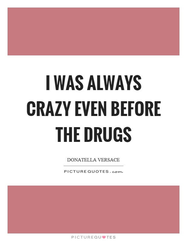 I was always crazy even before the drugs Picture Quote #1