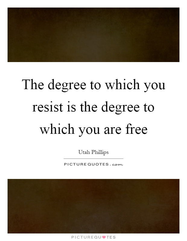 The degree to which you resist is the degree to which you are free Picture Quote #1