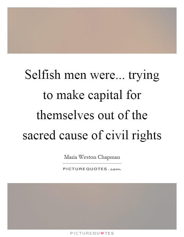 Selfish men were... trying to make capital for themselves out of the sacred cause of civil rights Picture Quote #1
